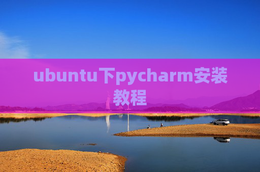 ubuntu下pycharm安装教程 ubuntu下pycharm安装教程